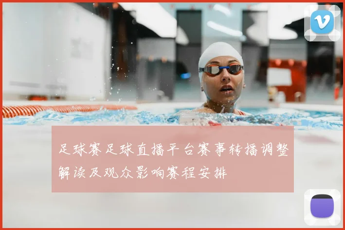足球赛足球直播平台赛事转播调整解读及观众影响赛程安排