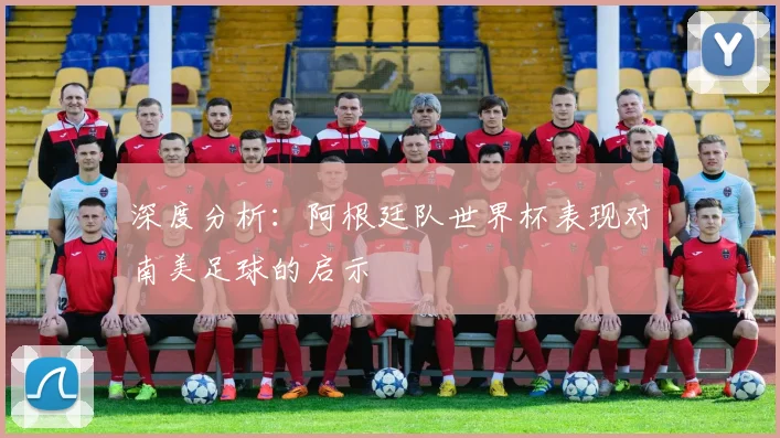 深度分析：阿根廷队世界杯表现对南美足球的启示