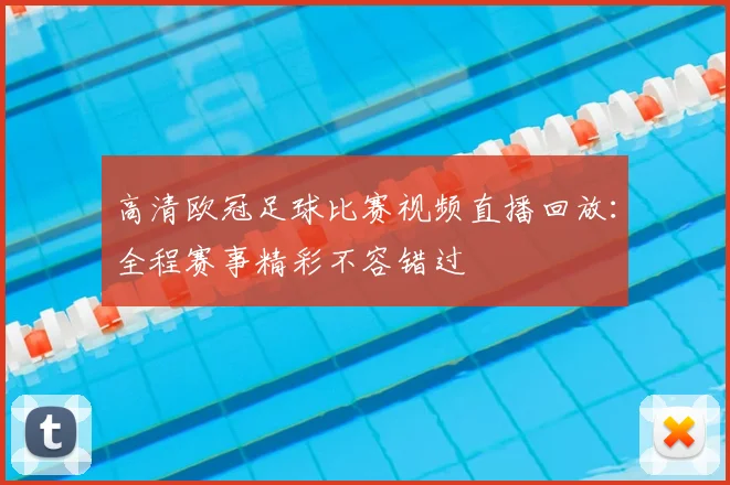 高清欧冠足球比赛视频直播回放：全程赛事精彩不容错过