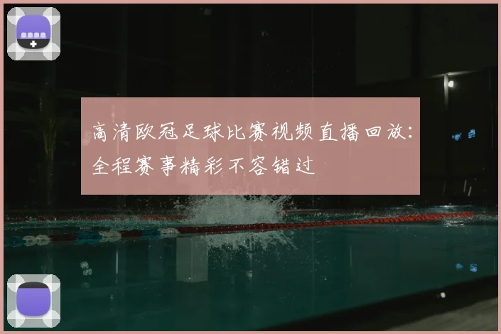 高清欧冠足球比赛视频直播回放：全程赛事精彩不容错过