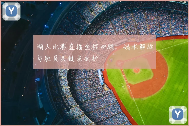 湖人比赛直播全程回顾：战术解读与胜负关键点剖析