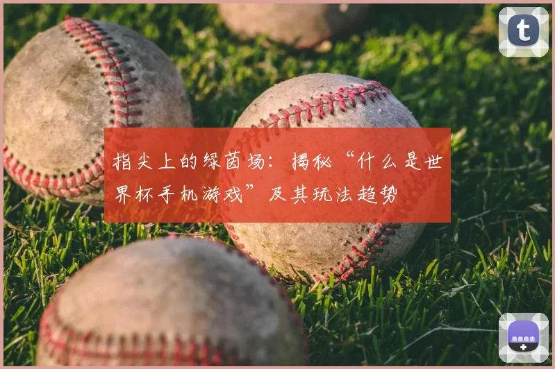 指尖上的绿茵场：揭秘“什么是世界杯手机游戏”及其玩法趋势