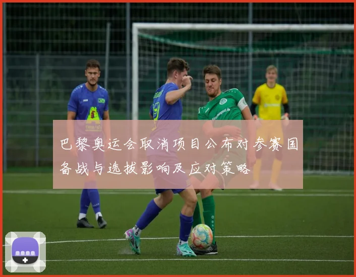 巴黎奥运会取消项目公布对参赛国备战与选拔影响及应对策略